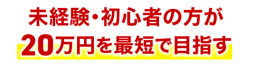 未経験・初心者の方が20万円を最短で目指すまでの流れもお伝えしておきます
