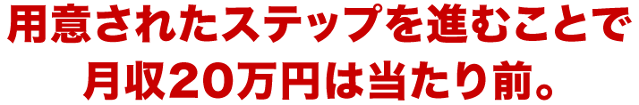 用意されたステップを進むことで月収20万円は当たり前。