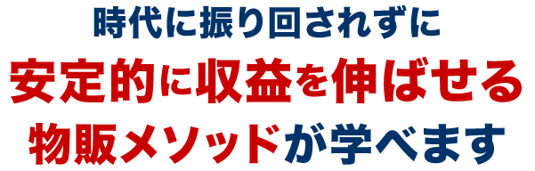 時代に振り回されずに安定的に収益を伸ばせる物販メソッドが学べます