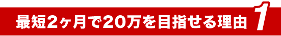 最短2ヶ月で20万を目指せる理由1