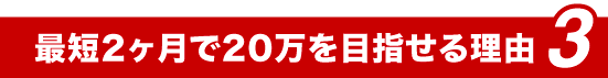 最短2ヶ月で20万を目指せる理由3