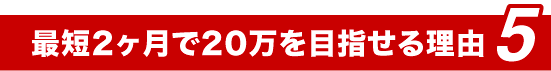 最短2ヶ月で20万を目指せる理由5