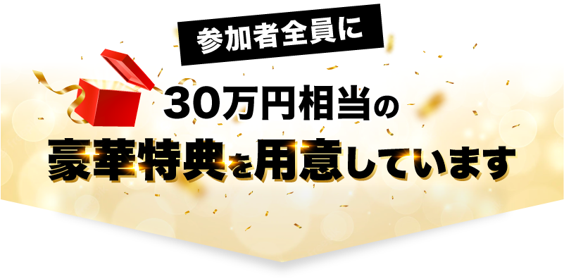 参加者全員に30万円の豪華特典を用意しています